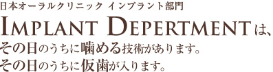 日本オーラルクリニック インプラント部門は、その日のうちに噛める技術があります。その日のうちに仮歯が入ります。